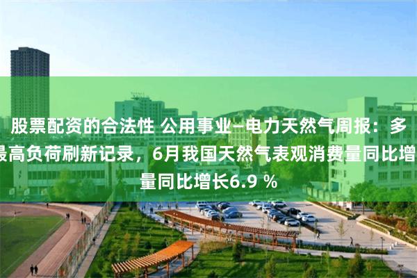 股票配资的合法性 公用事业—电力天然气周报:多地电网最高负荷刷新记录,6月我国天然气表观消费量同比增长6.9 %