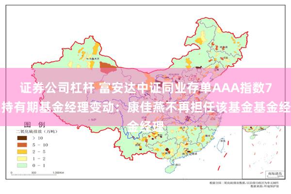 证券公司杠杆 富安达中证同业存单AAA指数7天持有期基金经理变动：康佳燕不再担任该基金基金经理