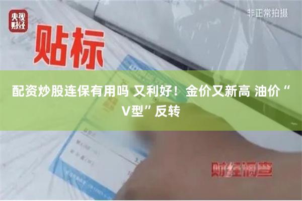 配资炒股连保有用吗 又利好！金价又新高 油价“V型”反转