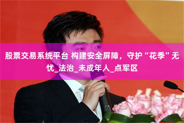 股票交易系统平台 构建安全屏障，守护“花季”无忧_法治_未成年人_点军区