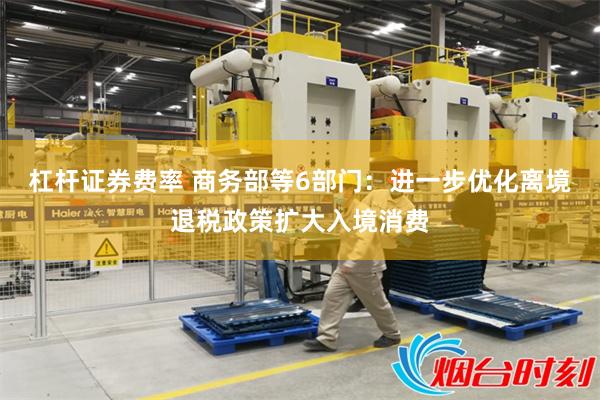 杠杆证券费率 商务部等6部门：进一步优化离境退税政策扩大入境消费