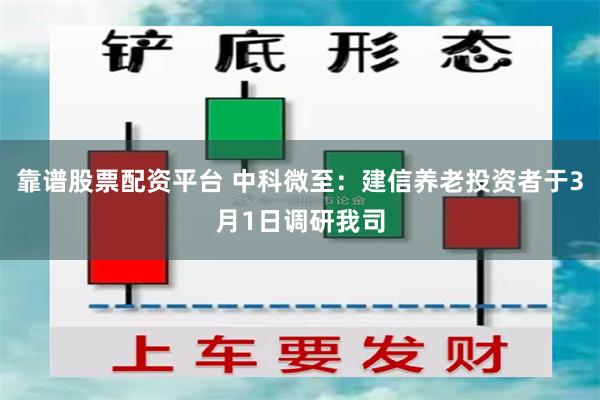 靠谱股票配资平台 中科微至：建信养老投资者于3月1日调研我司