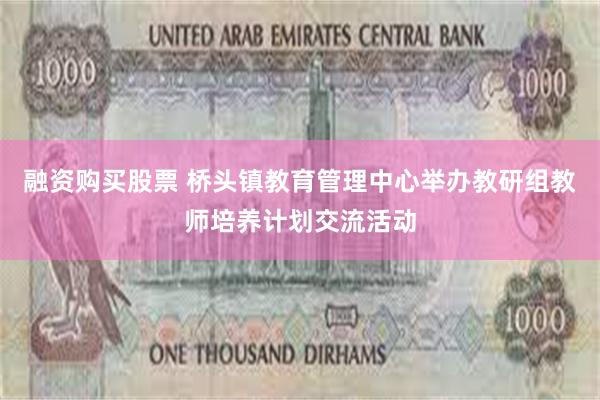 融资购买股票 桥头镇教育管理中心举办教研组教师培养计划交流活动