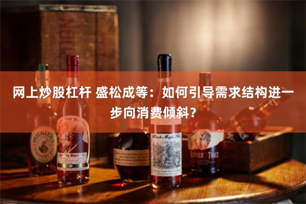 网上炒股杠杆 盛松成等：如何引导需求结构进一步向消费倾斜？