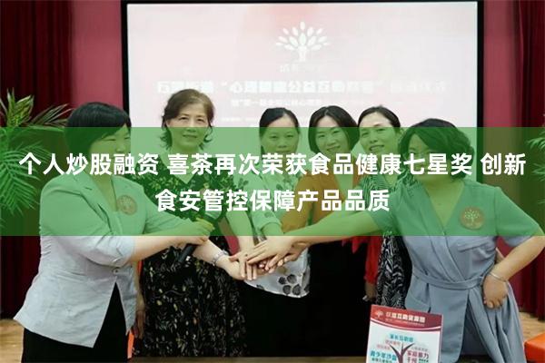 个人炒股融资 喜茶再次荣获食品健康七星奖 创新食安管控保障产品品质