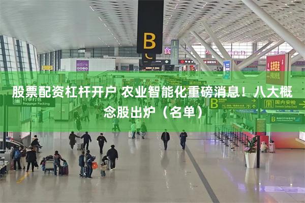 股票配资杠杆开户 农业智能化重磅消息！八大概念股出炉（名单）