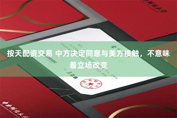 按天配资交易 中方决定同意与美方接触，不意味着立场改变