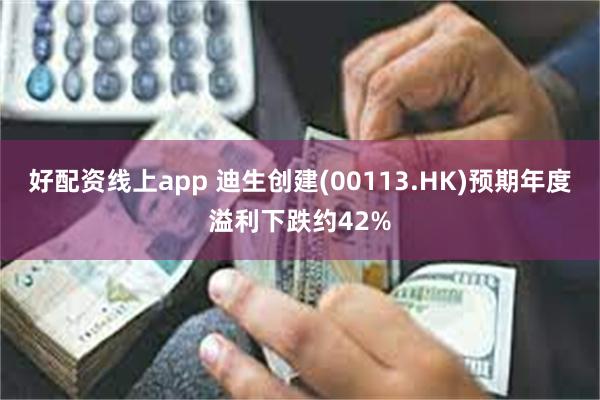 好配资线上app 迪生创建(00113.HK)预期年度溢利下跌约42%