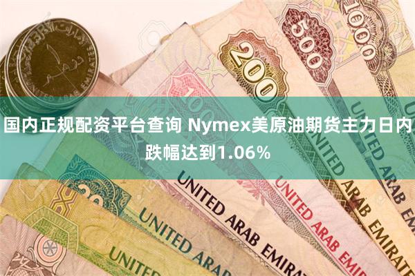 国内正规配资平台查询 Nymex美原油期货主力日内跌幅达到1.06%