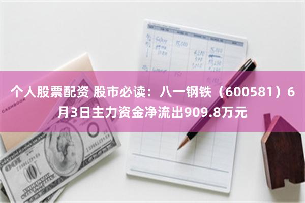 个人股票配资 股市必读：八一钢铁（600581）6月3日主力资金净流出909.8万元