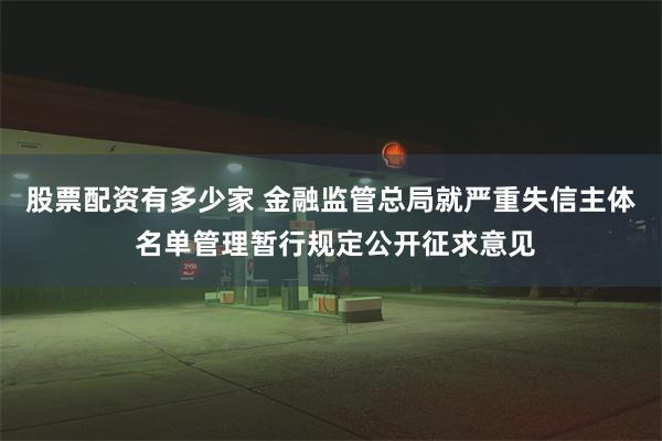 股票配资有多少家 金融监管总局就严重失信主体 名单管理暂行规定公开征求意见