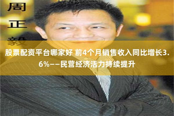 股票配资平台哪家好 前4个月销售收入同比增长3.6%——民营经济活力持续提升