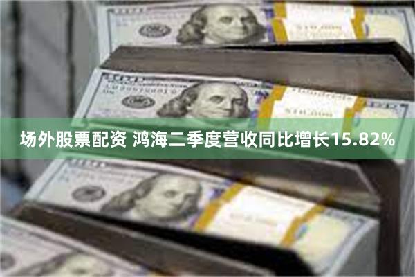 场外股票配资 鸿海二季度营收同比增长15.82%