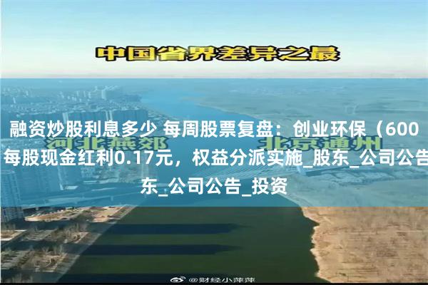 融资炒股利息多少 每周股票复盘：创业环保（600874）每股现金红利0.17元，权益分派实施_股东_公司公告_投资